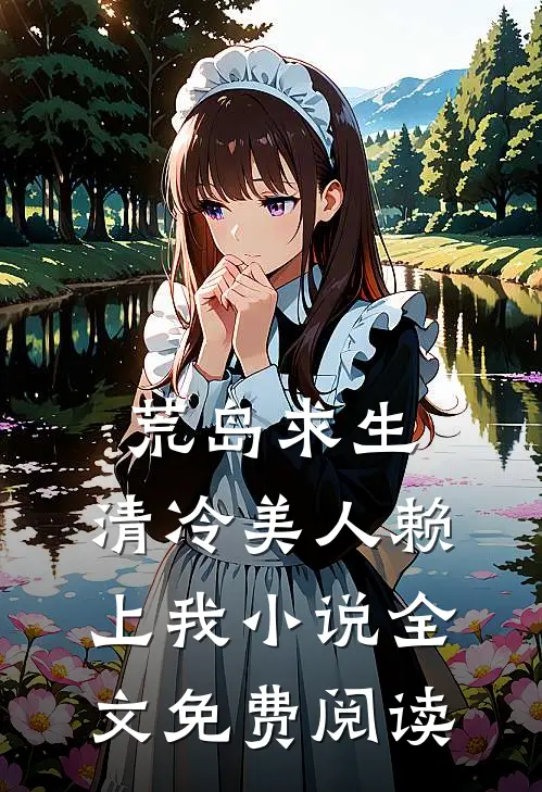 荒岛求生清冷美人赖上我全文免费阅读