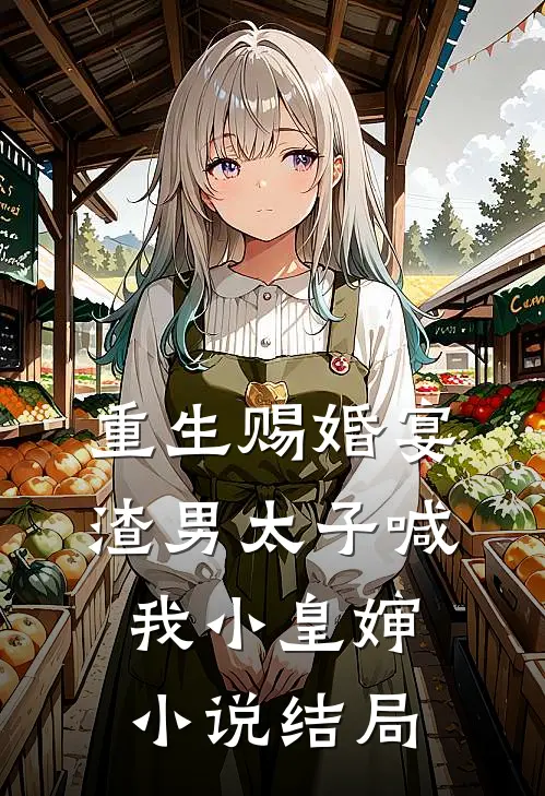 重生赐婚宴,渣男太子喊我小皇婶结局如何