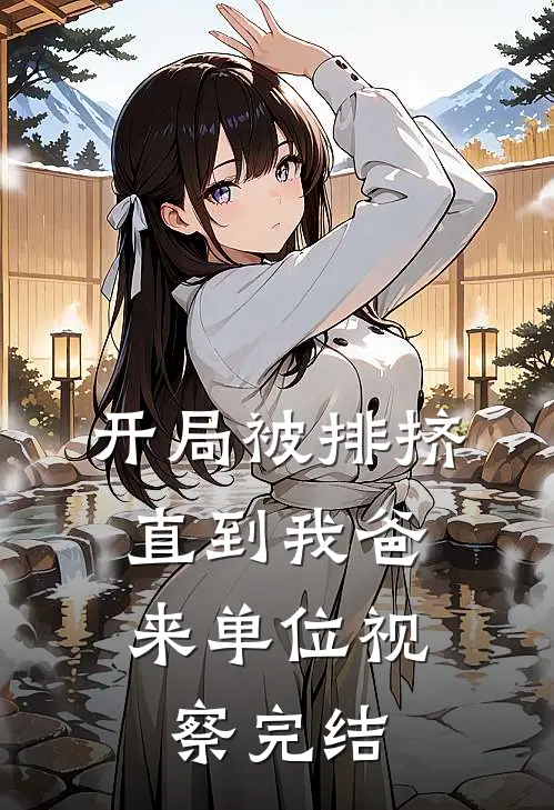 开局被排挤,直到我爸来单位视察完结了吗