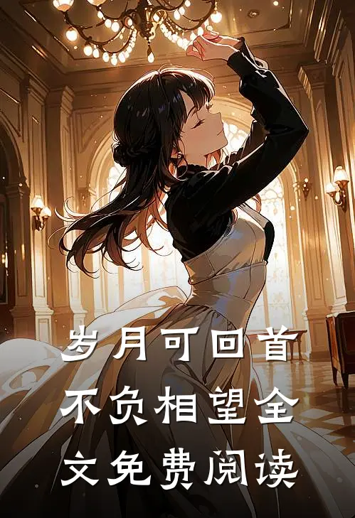 岁月可回首,不负相望全文免费阅读