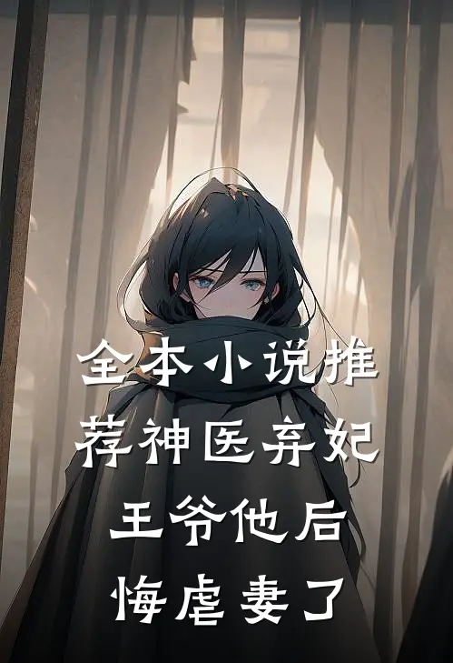 全本推荐神医弃妃王爷他后悔虐妻了免费阅读