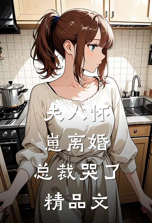 夫人怀崽离婚,总裁哭了精品文