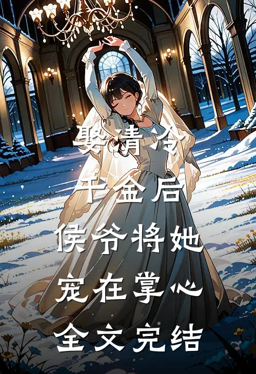 娶清冷千金后,侯爷将她宠在掌心全文完结免费阅读