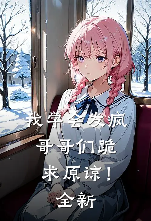 我学会发疯,哥哥们跪求原谅!全新作品