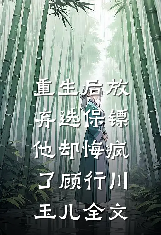 重生后放弃选保镖,他却悔疯了顾行川玉儿全文在线阅读