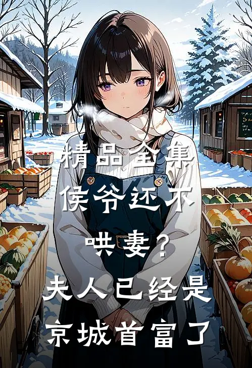 精品全集侯爷还不哄妻？夫人已经是京城首富了