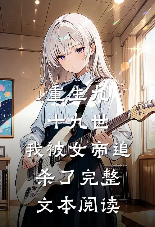 重生九十九世,我被女帝追杀了完整文本阅读免费