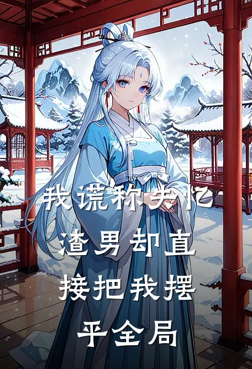 我谎称失忆,渣男却直接把我摆平全局了