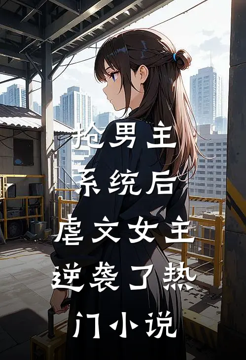 抢男主系统后,虐文女主逆袭了热门推荐