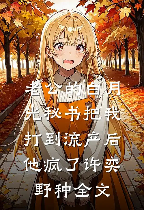 老公的白月光秘书把我打到流产后，他疯了许奕野种全文