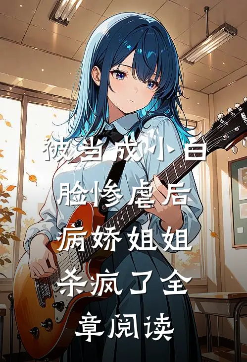 被当成小白脸惨虐后,病娇姐姐杀疯了全章阅读