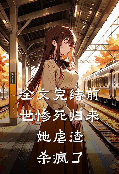 全文完结前世惨死归来,她虐渣杀疯了