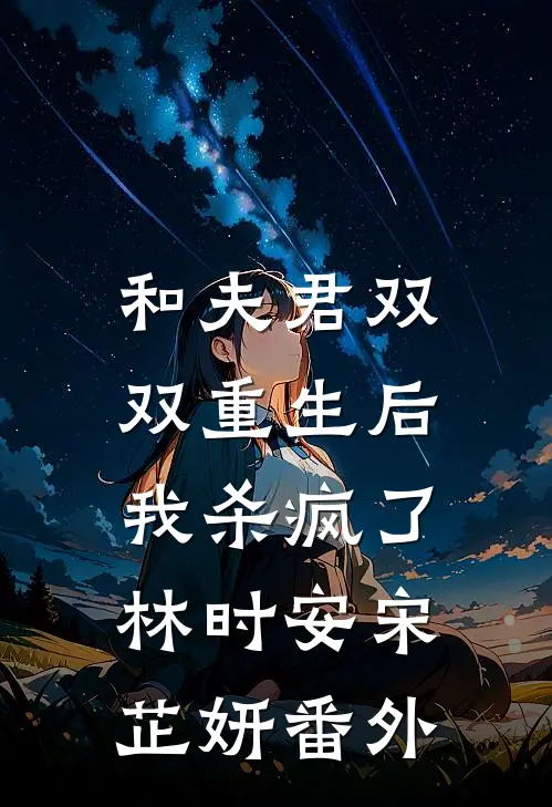 和夫君双双重生后,我杀疯了林时安宋芷妍 番外免费阅读