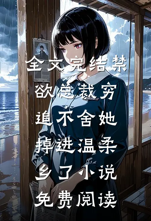 全文完结禁欲总裁穷追不舍她掉进温柔乡了小说免费阅读