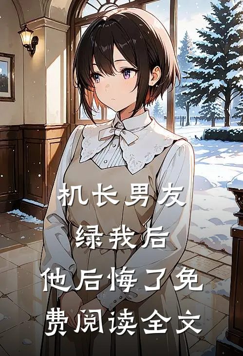 机长男友绿我后,他后悔了免费阅读全文