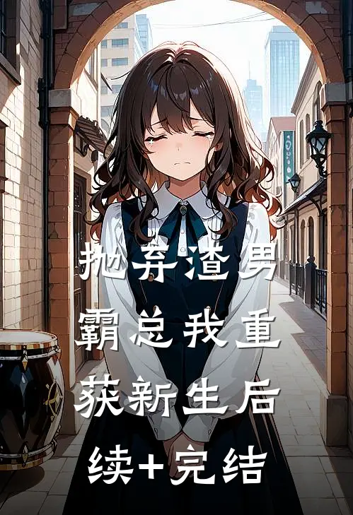 抛弃渣男霸总我重获新生后续+完结