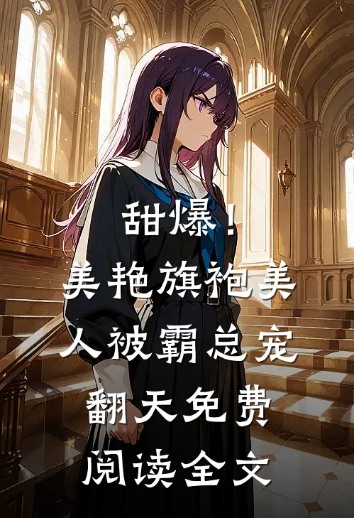 甜爆!美艳旗袍美人被霸总宠翻天免费阅读全文