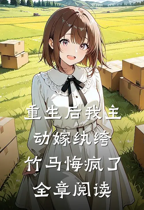 重生后我主动嫁纨绔,竹马悔疯了全章阅读免费