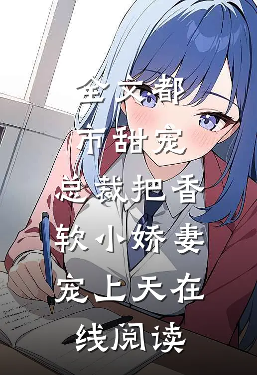 全文都市甜宠:总裁把香软小娇妻宠上天 在线阅读