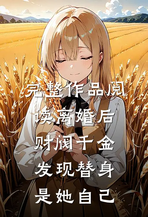 完整作品阅读离婚后，财阀千金发现替身是她自己