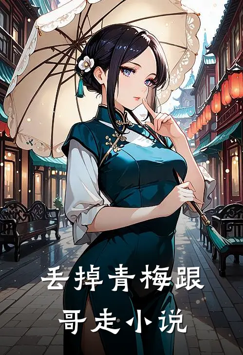 丢掉青梅跟哥走全文阅读