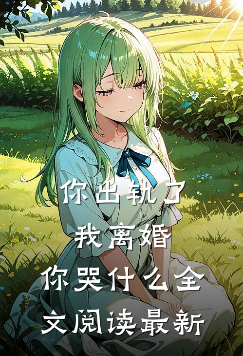 你出轨了,我离婚,你哭全文阅读最新