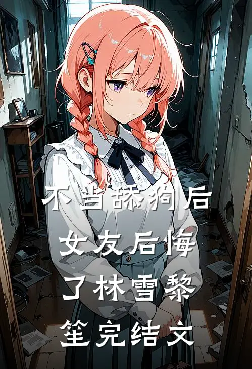 不当舔狗后，女友后悔了林雪黎笙完结文