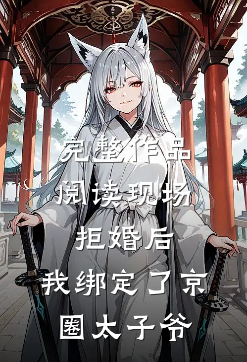 完整作品阅读现场拒婚后,我绑定了京圈太子爷
