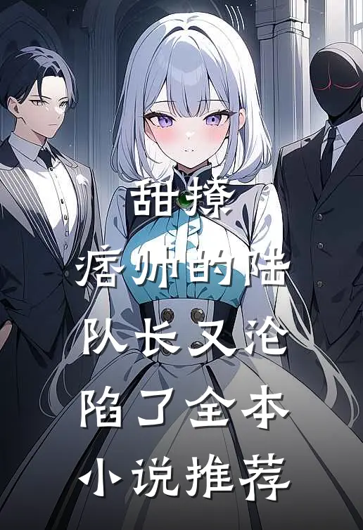 甜撩,痞帅的陆队长又沦陷了全本推荐免费阅读