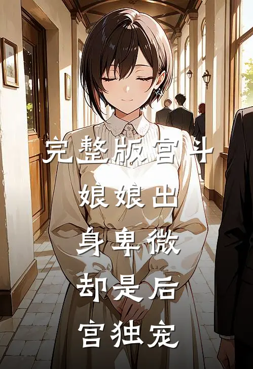 完整版宫斗娘娘出身卑微,却是后宫独宠免费阅读