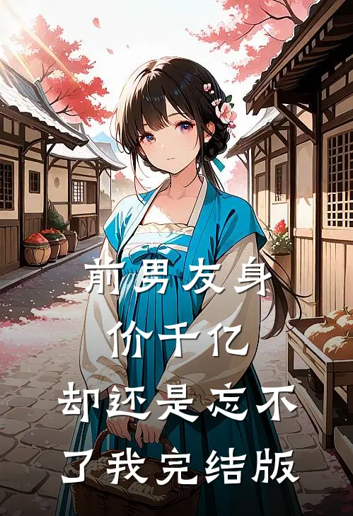 前男友身价千亿,却还是忘不了我完结版