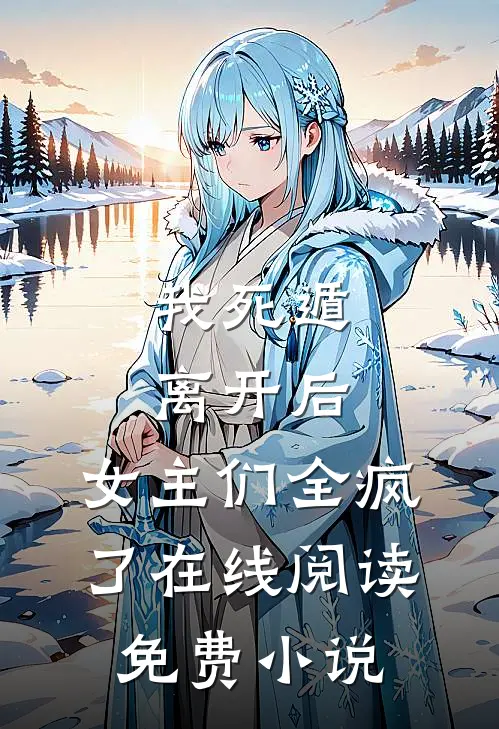 我死遁离开后,女主们全疯了在线阅读免费无弹窗