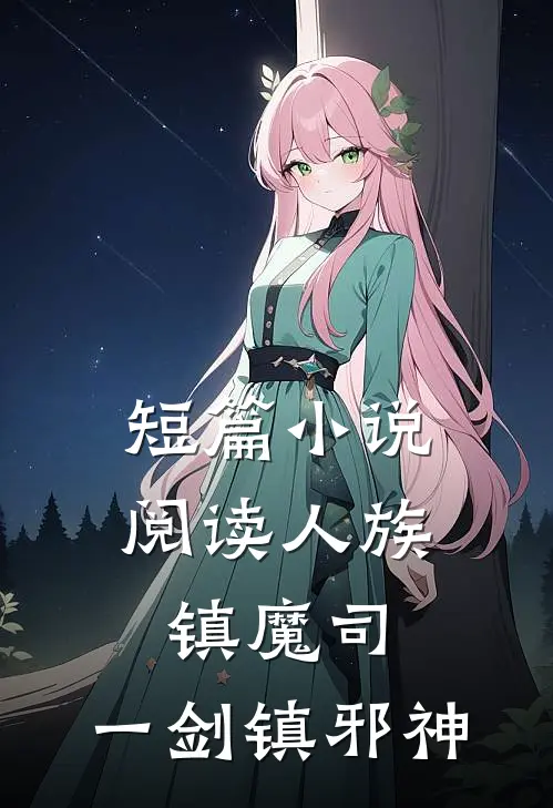 短篇小说阅读人族镇魔司，一剑镇邪神