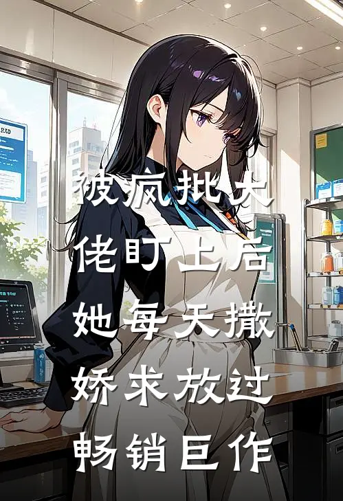被疯批大佬盯上后，她每天撒娇求放过畅销巨作