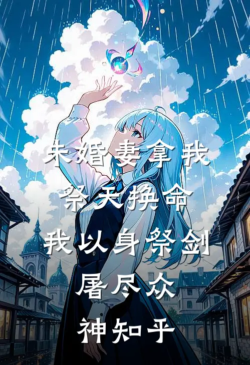 未婚妻拿我祭天换命,我以身祭剑,屠尽众神知乎