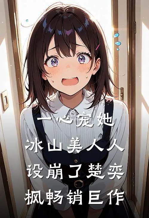 一心宠她,冰山美人人设崩了楚奕枫畅销巨作