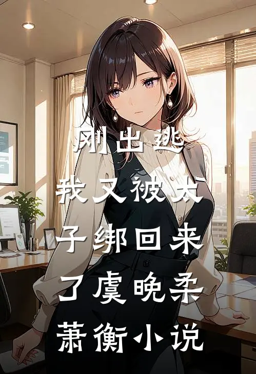 刚出逃,我又被太子绑回来了虞晚柔萧衡免费阅读