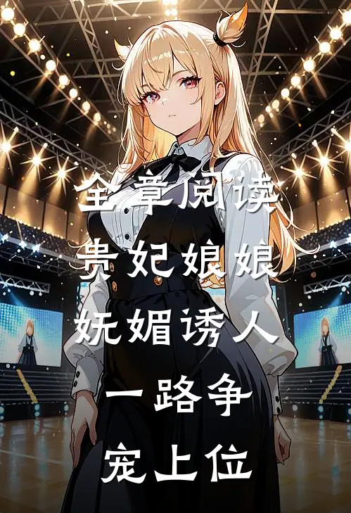 全章阅读贵妃娘娘妩媚诱人,一路争宠上位的