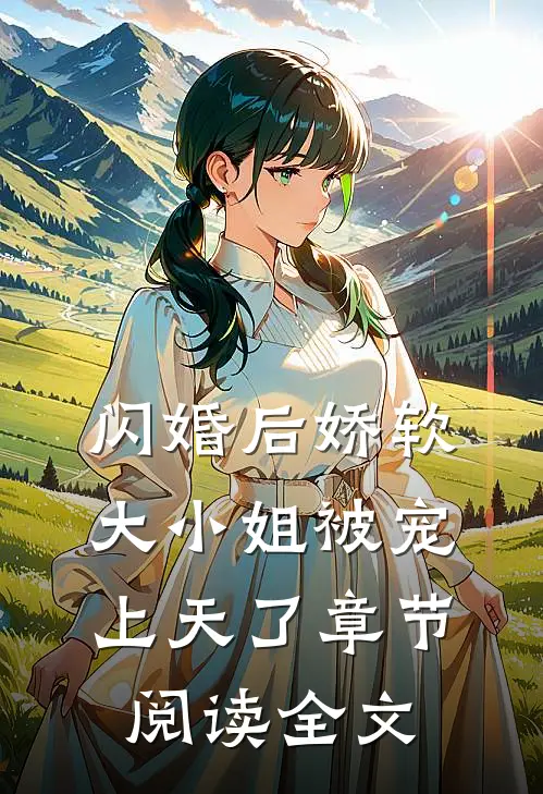 闪婚后娇软大小姐被宠上天了章节阅读全文