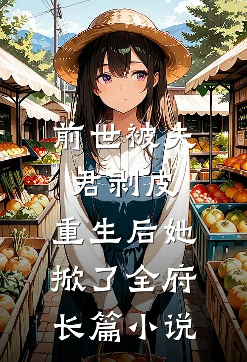 前世被夫君剥皮,重生后她掀了全府长篇免费阅读