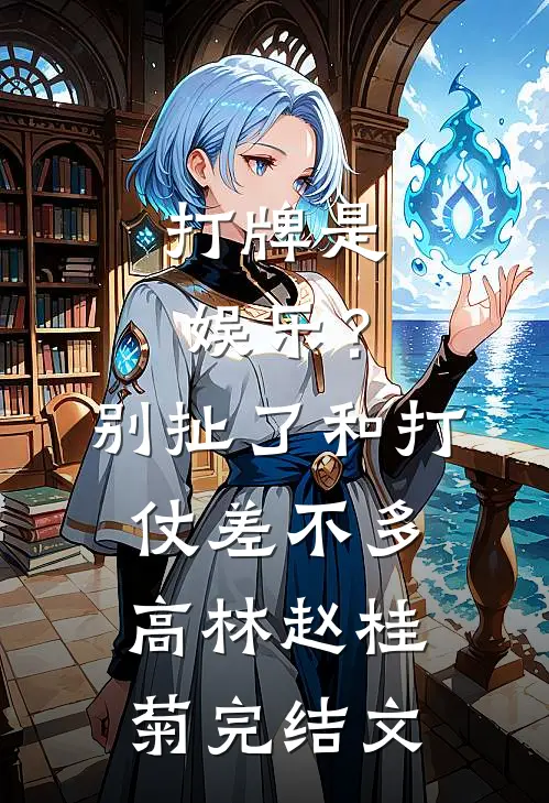 打牌是娱乐？别扯了，和打仗差不多高林赵桂菊完结文