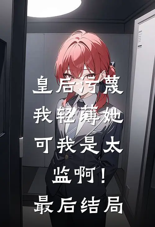 皇后污蔑我轻薄她,可我是太监啊!最后结局怎么样了