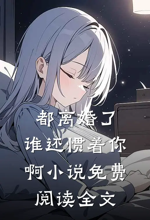 都离婚了,谁还惯着你啊免费阅读全文无删减