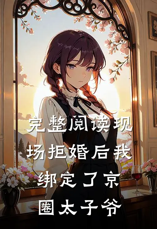完整阅读现场拒婚后我绑定了京圈太子爷
