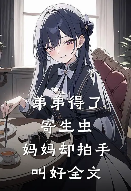 弟弟得了寄生虫,妈妈却拍手叫好全文免费阅读