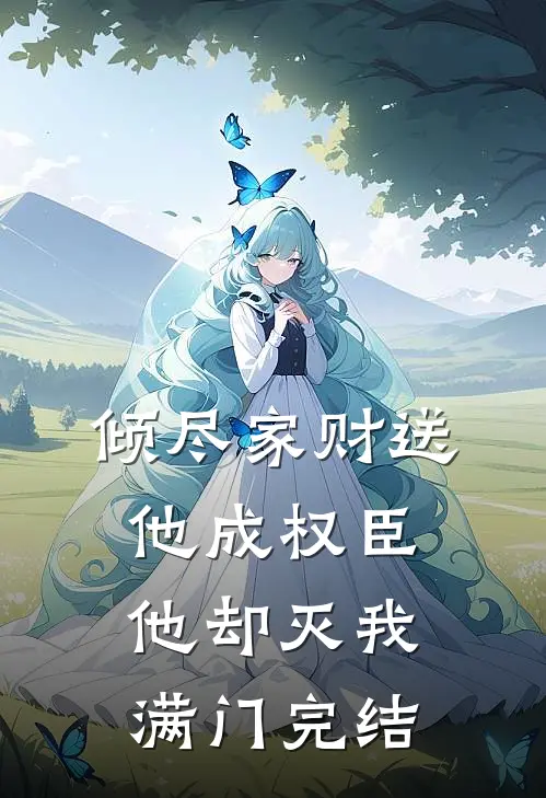 倾尽家财送他成权臣,他却灭我满门完结
