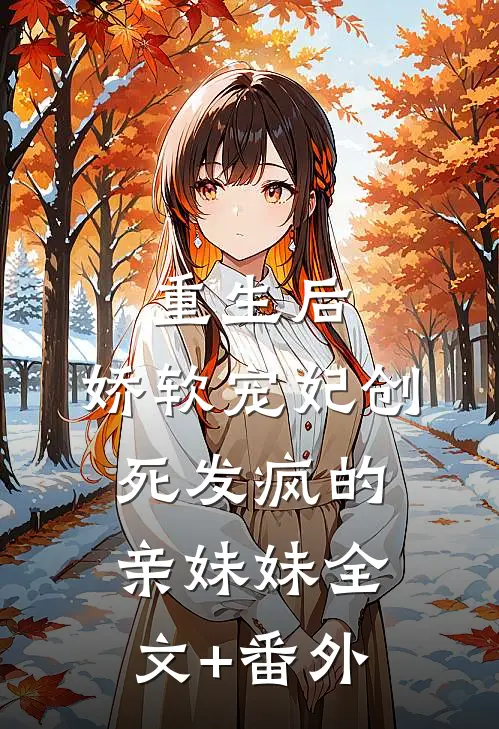 重生后，娇软宠妃创死发疯的亲妹妹全文+番外