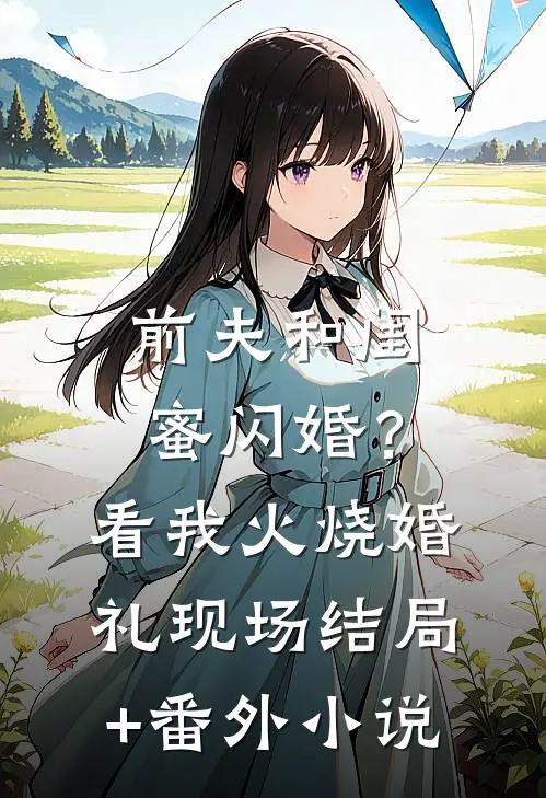 前夫和闺蜜闪婚？看我火烧婚礼现场结局+番外小说