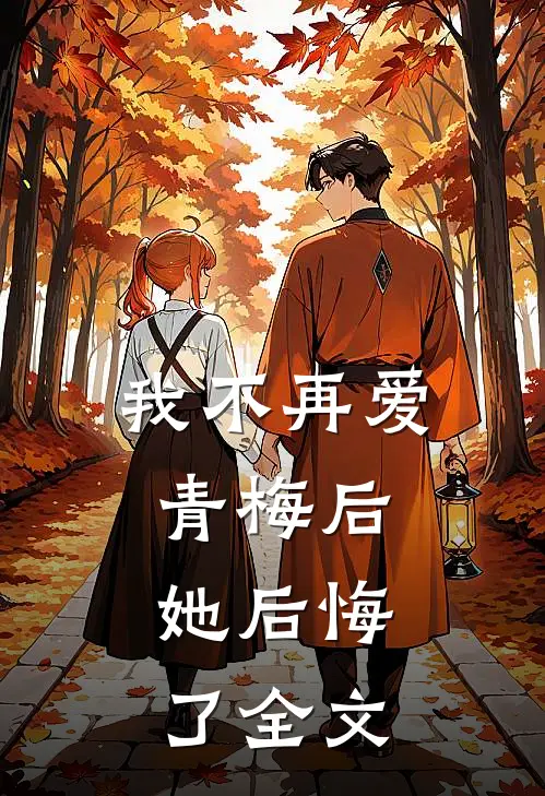 我不再爱青梅后,她后悔了全文免费