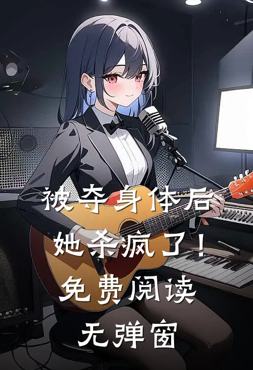 被夺身体后,她杀疯了!免费阅读无弹窗